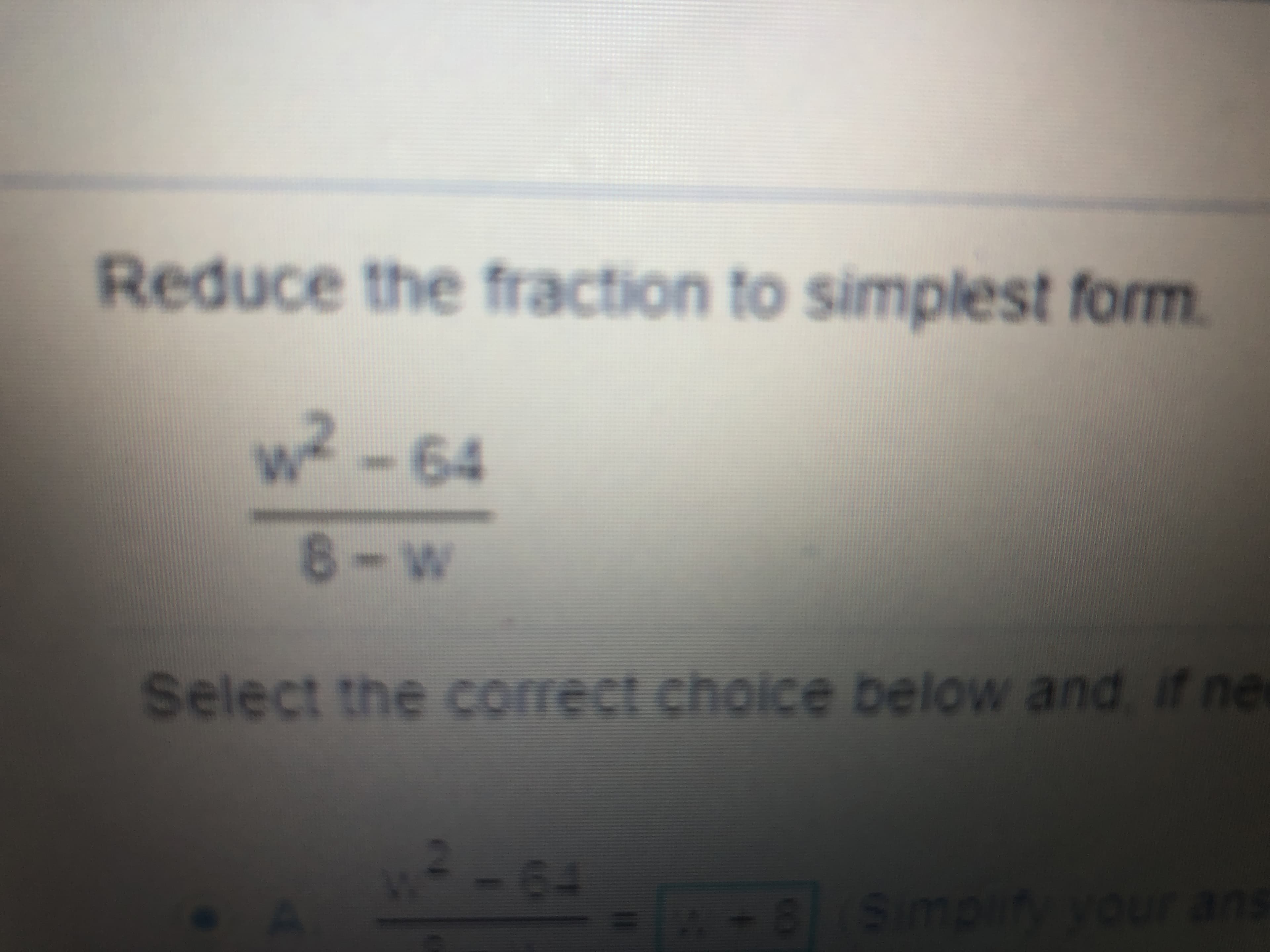 Reduce the fraction to simplest form
w²-64
8-W
