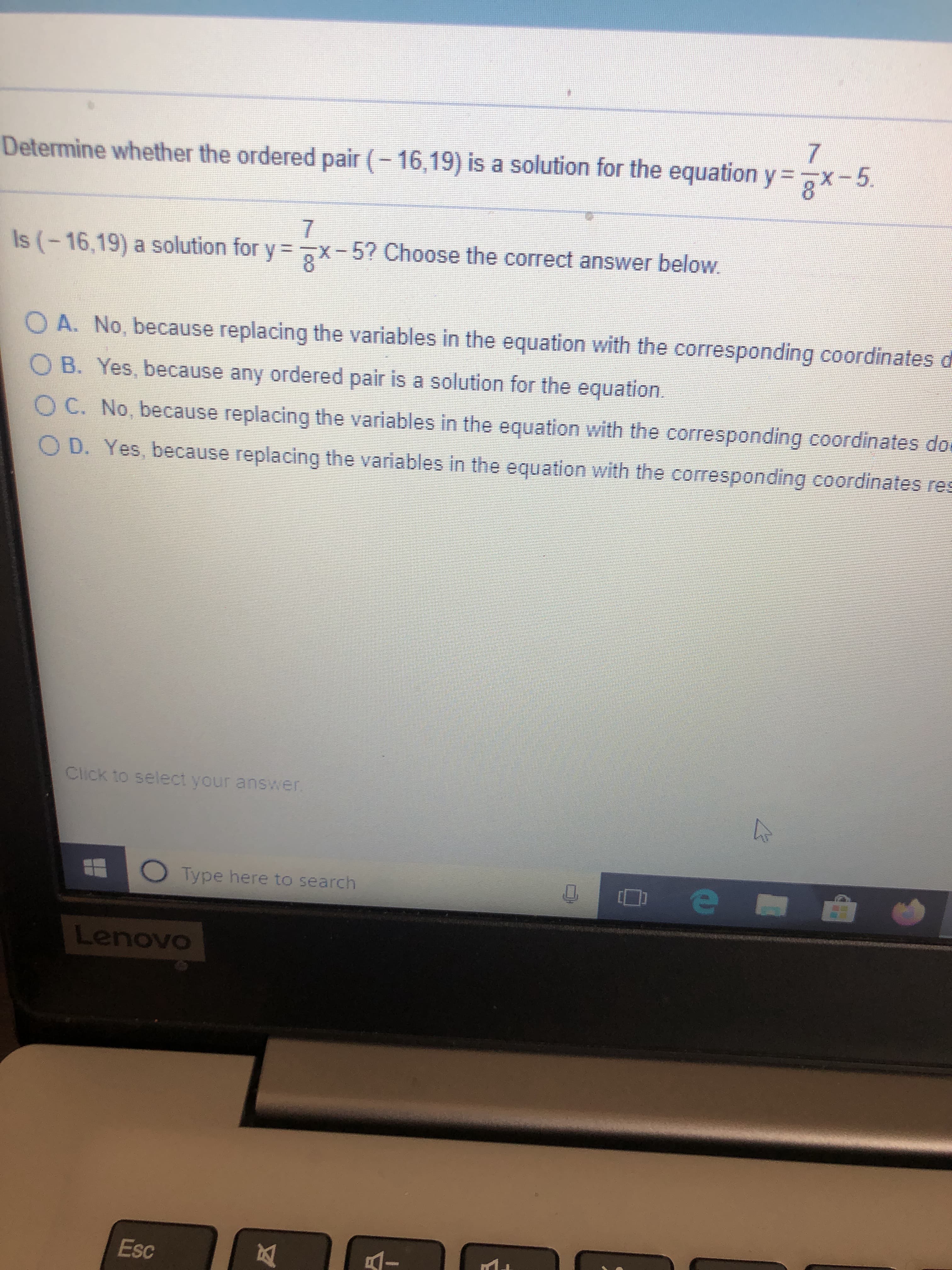 7
Determine whether the ordered pair (- 16,19) is a solution for the equation y =x-5.
Is (-16,19) a solution for y = X .
7
x-57 Choose the correct answer below
