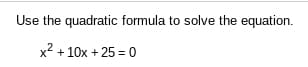 Use the quadratic formula to solve the equation.
x2 +
10x + 25 = 0
