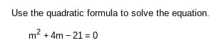 Use the quadratic formula to solve the equation.
m2 + 4m - 21 = 0
