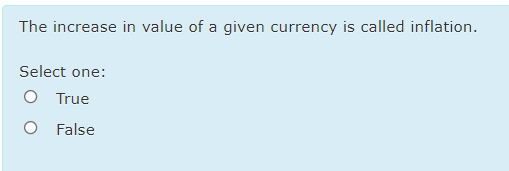 The increase in value of a given currency is called inflation.
Select one:
O True
O False
