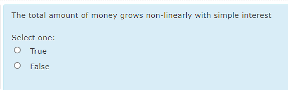 The total amount of money grows non-linearly with simple interest
Select one:
O True
False
