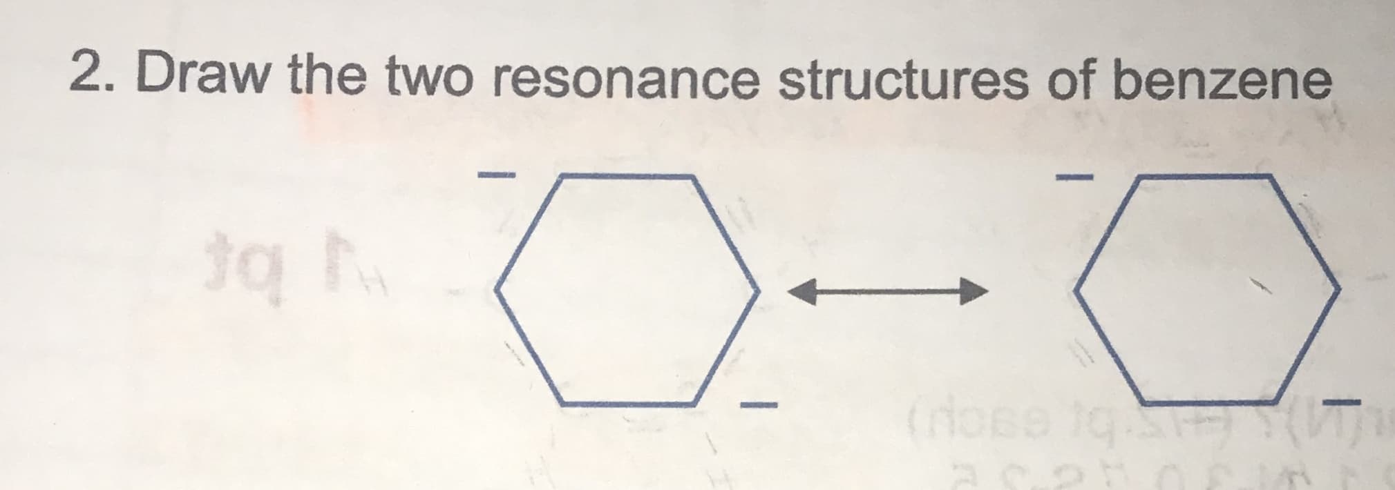 2. Draw the two resonance structures of benzene
(nose 1q T)
