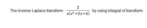 2
The inverse Laplace transform
by using integral of transform
s(s2 +2s+4)
