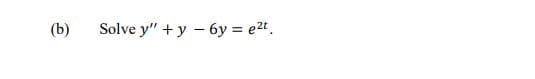 (b)
Solve y" +y - 6y = e2t.
