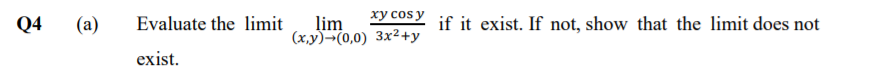 Q4
Evaluate the limit
lim
(x,y)¬(0,0) 3x²+y
xy cosy if it exist. If not, show that the limit does not
(a)
exist.
