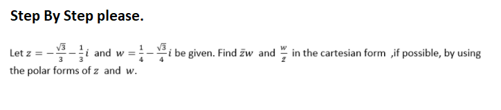 Step By Step please.
and w =
4
i be given. Find zw and " in the cartesian form ,if possible, by using
Let z
the polar forms of z and w.
