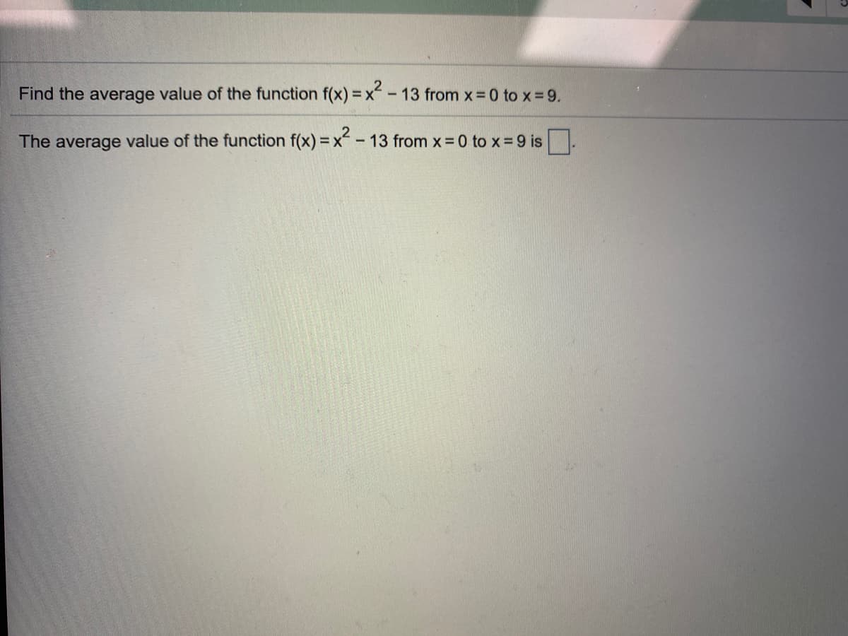 Find the average value of the function f(x) = x -
13 from x =0 to x 9.
The average value of the function f(x) =x- 13 from x 0 to x 9 is
