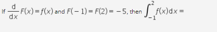 d
- F(x)= f(x) and F(– 1) = F(2)= – 5, then
f(x)dx=
If
%3D
dx
