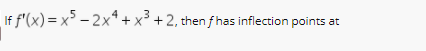 If f'(x) = x³ – 2×* + x³ + 2, then f has inflection points at
