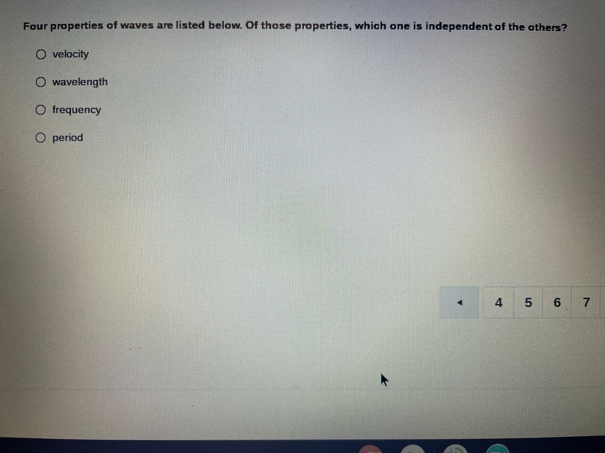 Four properties of waves are listed below Of those properties, which one is independent of the others?
velocity
O wavelength
frequency
period
5 67
