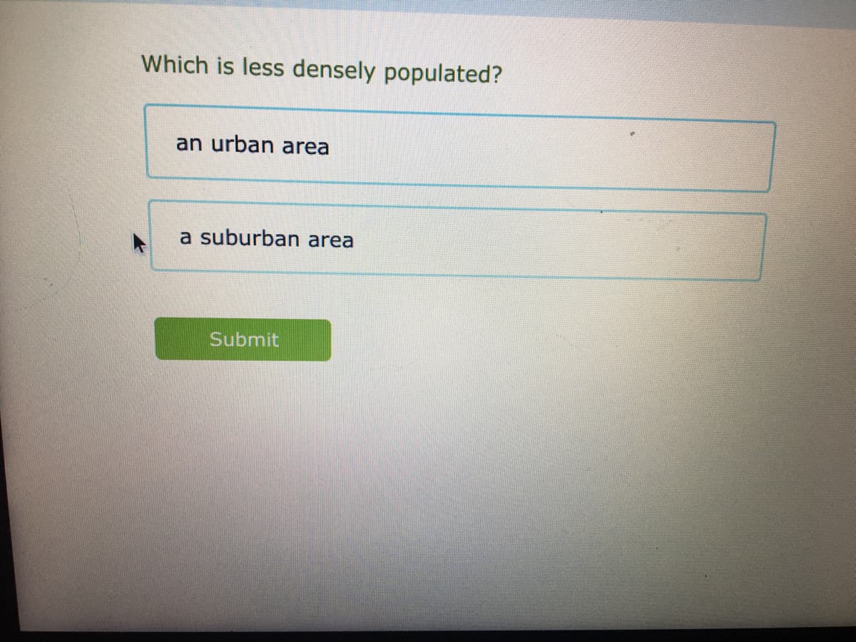 Which is less densely populated?
an urban area
a suburban area
Submit
