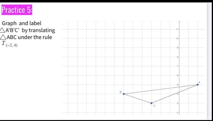 Practice 5:
Graph and label
AA'B'C' by translating
AABC under the rule
T(-5,4)
