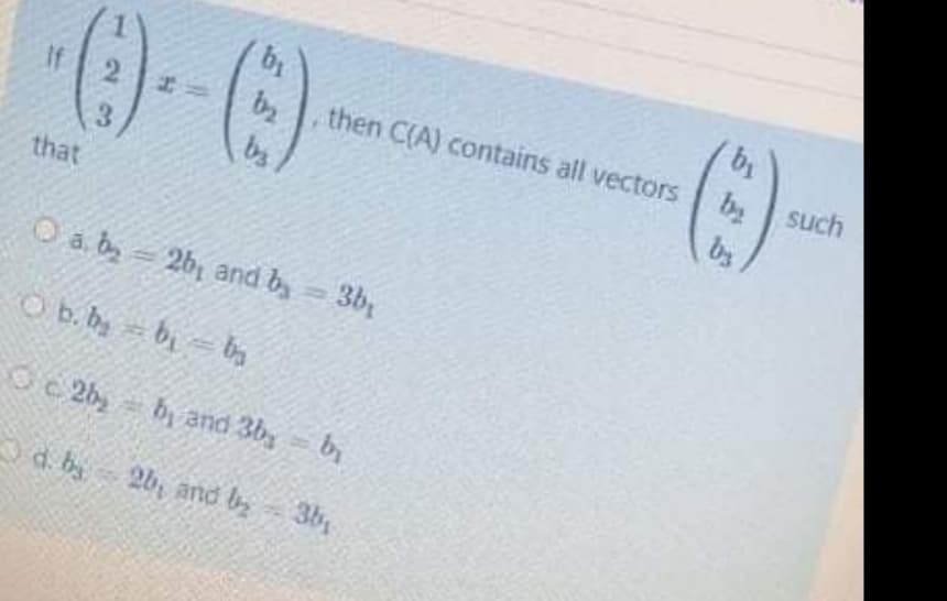 ()-
If
then C(A) contains all vectors
b2
by
such
bs
by
that
O a. b 2b, and b, 3b,
O b.by b ba
Oc 2b
b and 3by b
d. by 2b, and b
y
3b
23

