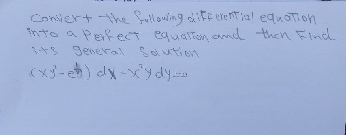 Convert the following differential equation
into a Perfect equation and then Find
general Solution
1+3
(xy-e) dx-x³ydy_o
