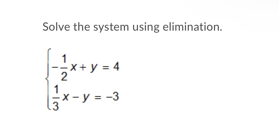 Solve the system using elimination.
1
-X + y = 4
2
1
-X - y = -3
.3
