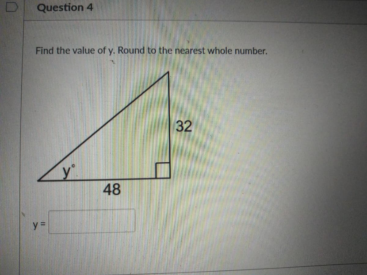 Question 4
Find the value of y. Round to the nearest whole number.
32
y".
48
y%3D
