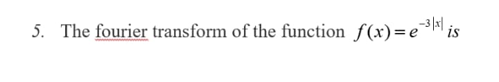 -3 |x|
5. The fourier transform of the function f(x)=e³H is
