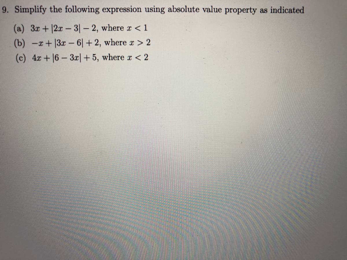 9. Simplify the following expression using absolute value property as indicated
(a) 3x+12x- 3|- 2, where r <1
(b) -x+3x- 6|+ 2, where r > 2
(c) 4x+16-3x|+ 5, where r < 2
