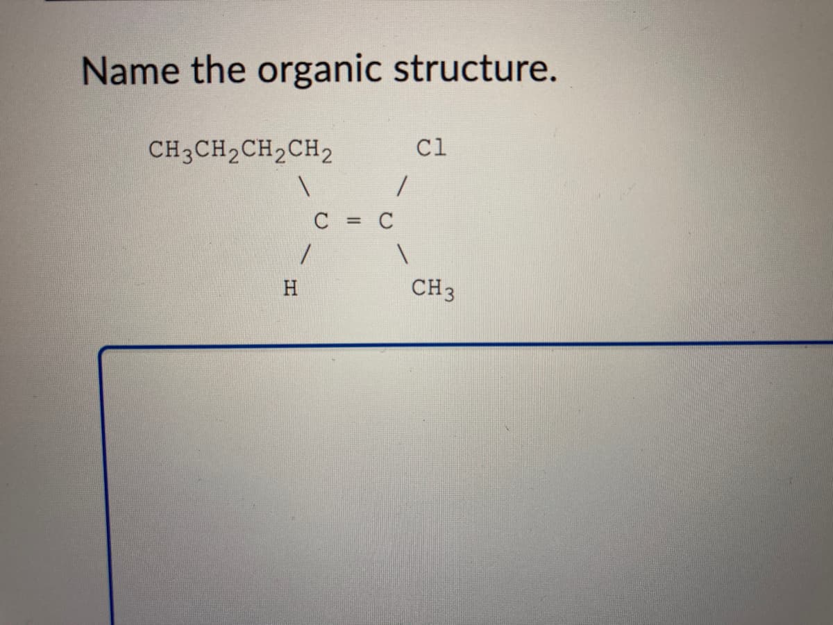 Name the organic structure.
CH3CH2CH2CH,
Cl
C = C
H
CH3
