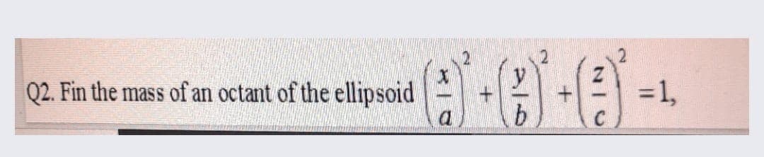 Q2. Fin the mass of an octant of the ellipsoid
=1,
b.
