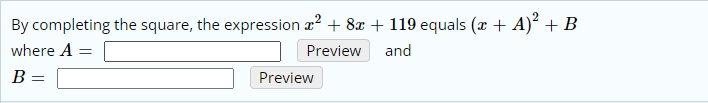 By completing the square, the expression æ? + 8x + 119 equals (x + A)² + B
where A =
Preview
and
B =
Preview
