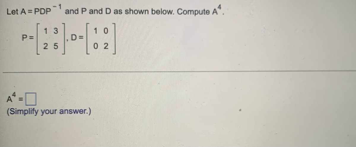 Let A = PDP 1
and P and D as shown below. Compute A".
13
1 0
P =
%3D
25
0 2
A =D
%3D
(Simplify your answer.)

