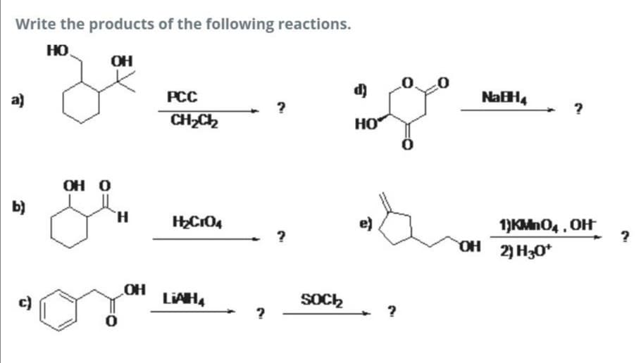 Write the products of the following reactions.
HO.
OH
a)
PCC
NaH4
?
CH,Ch
HO
OH O
b)
1)KMnO4, OH
?
OH
2) H30*
OH
LIAH4
SOch
?
?
