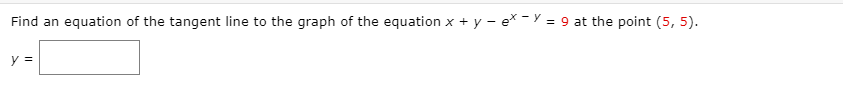 Find an equation of the tangent line to the graph of the equation x + y - e* - Y = 9 at the point (5, 5).
y =
