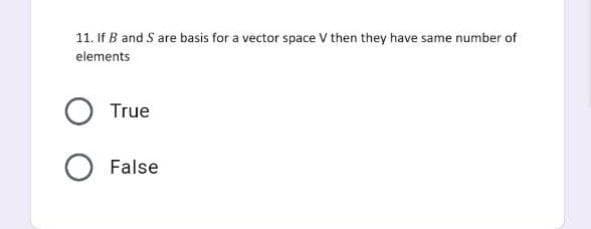 11. If B and S are basis for a vector space V then they have same number of
elements
True
False
