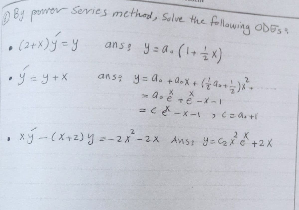 Bu power Sevies method, Solve the following ODES
(2+x)j=y
ans y = a. (1+)
ans y= as +aoX +
)*-
= ao ě tě -x -I
%3D
2 X
2.
, xý-(X+2) y =-2x-2x Ans: y= C2x é +2 X
