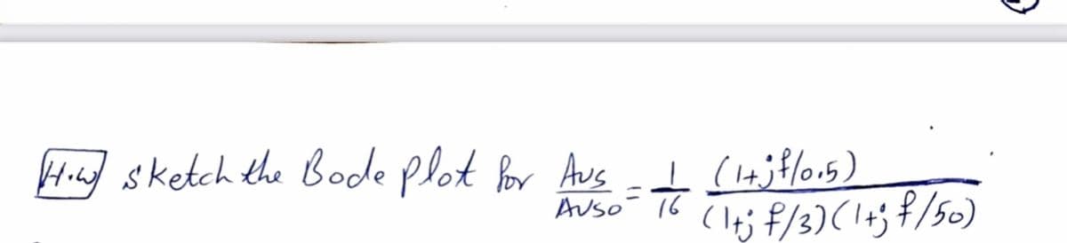 Hi sketch the Bode plot or Aus
Auso- 16
(lej F/3)( lag f/50)
