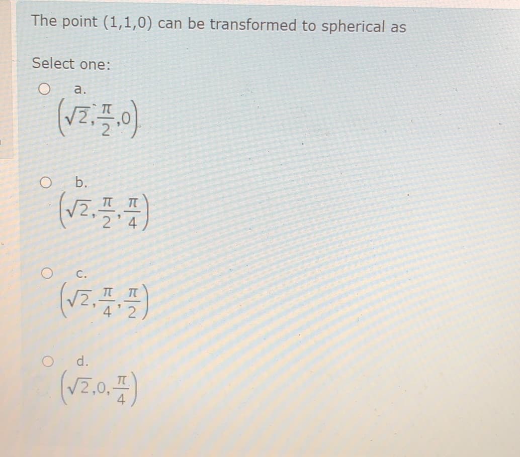 The point (1,1,0) can be transformed to spherical as
Select one:
а.
(V2.플이
O b.
2'4
C.
4'2
d.
