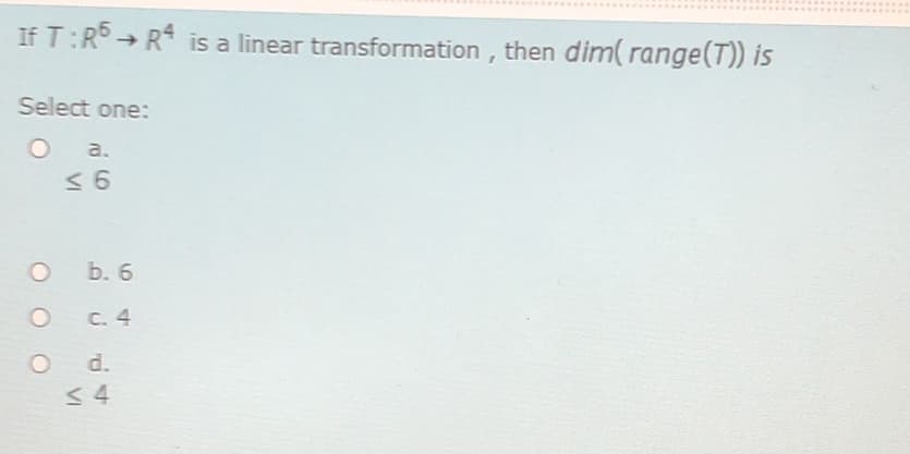 .....
If T:R5 → R is a linear transformation , then dim( range(T)) is
Select one:
a.
< 6
b. 6
C. 4
d.
< 4
