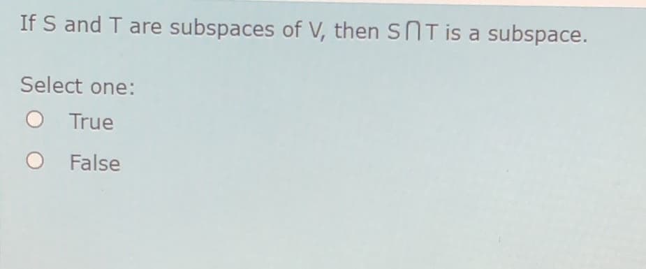If S and T are subspaces of V, then SNT is a subspace.
Select one:
O True
O False
