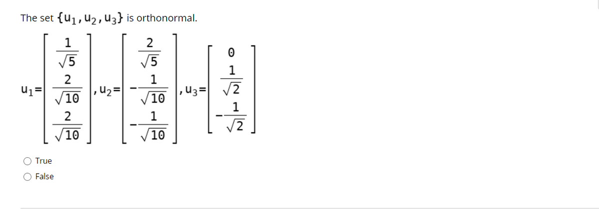 The set {u1, u2, U3} is orthonormal.
1
V5
V5
1
2
,u2=
,U3= V2
/10
/10
1
2
1
10
10
O True
O False
