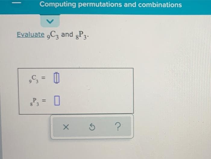 Computing permutations and combinations
Evaluate ,C, and gP3.
C = 0
9 3
P. =
8 3
