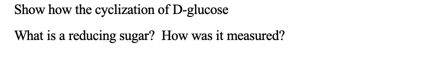 Show how the cyclization of D-glucose
What is a reducing sugar? How was it measured?
