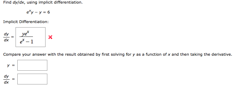 Find dy/dx, using implicit differentiation.
e*y – y = 6
Implicit Differentiation:
dy
_ye*
dx
e* – 1
Compare your answer with the result obtained by first solving for y as a function of x and then taking the derivative.
y =
dy
dx
