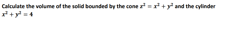 Calculate the volume of the solid bounded by the cone z? = x2 + y? and the cylinder
x2 + y? = 4
