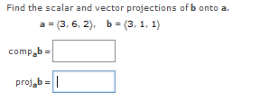 Find the scalar and vector projections of b onto a.
a=(3, 6, 2), b=(3, 1, 1)
compab=
proj b=|