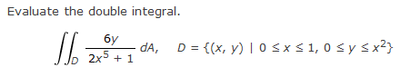Evaluate the double integral.
16-
бу
D 2x5 + 1
dA,
D = {(x, y) | 0 ≤ x ≤ 1,0 ≤ y ≤ x²}