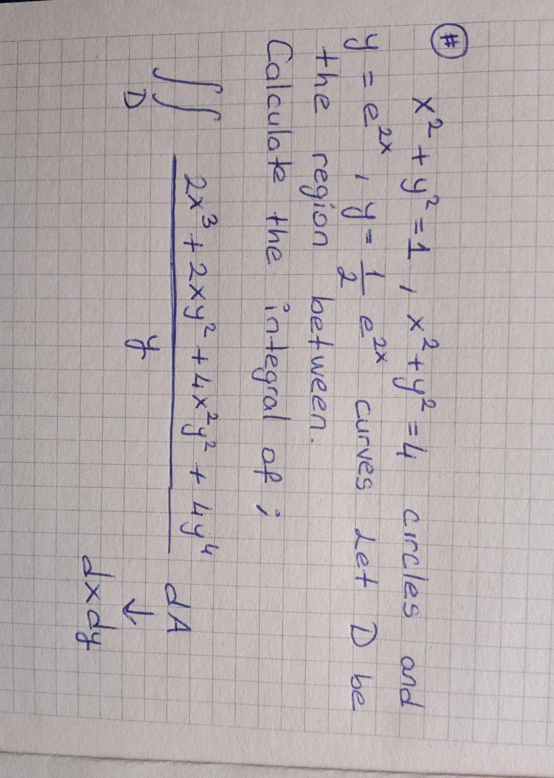 %23
x²+ y? =d, x²+y? =4 circles and
x²+y%=1
2X
curves Let D be
the region
2.
between.
Calculate the integral af ;
JJ
2x²+2xy? +4x*j% + 4yh
dA
3
D.
dxdy
