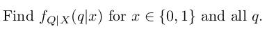 Find fqjx(q|x) for x E {0, 1} and all q.
