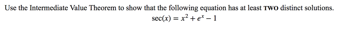 Use the Intermediate Value Theorem to show that the following equation has at least TWO distinct solutions.
sec(x) = x2 + e* – 1
