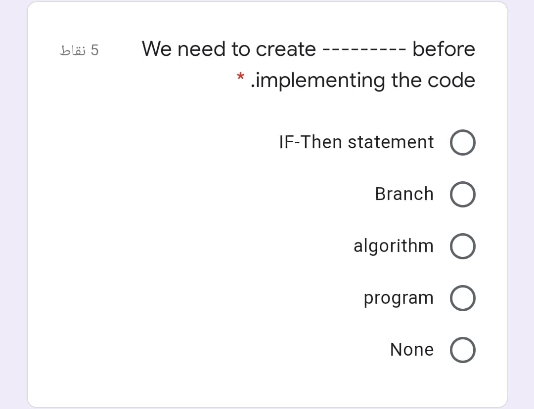 5 نقاط
We need to create
before
---
* .implementing the code
IF-Then statement
Branch
algorithm
program
None
