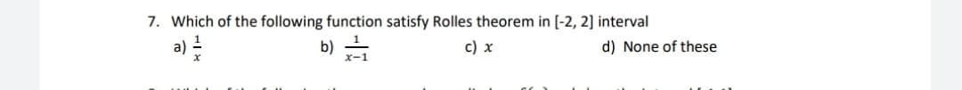 7. Which of the following function satisfy Rolles theorem in [-2, 2] interval
b)
c) x
d) None of these
