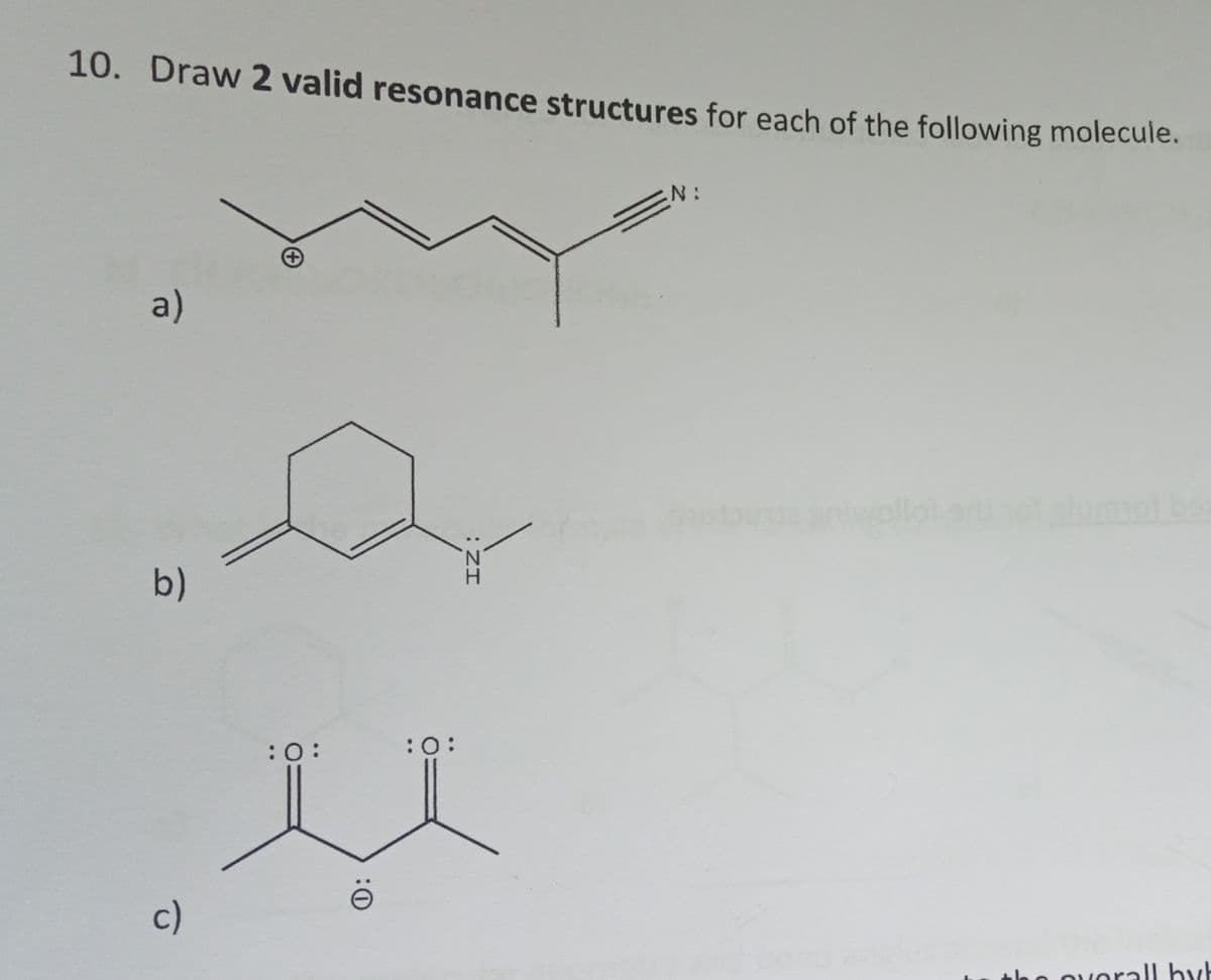 10. Draw 2 valid resonance structures for each of the following molecule.
a)
b)
c)
: ZI
H
:0:
:0:
u
N:
the overall byb