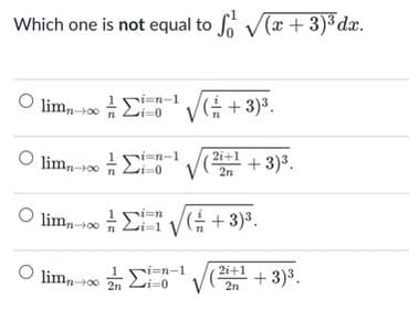 Which one is not equal to fo V(x + 3)³ dx.
lim, 00 E
i=n-1
G+3)³.
2i+1
O limn-00
1ri=n-1
+ 3)3.
2n
lim, - E VG + 3)*.
i=n-1
2i+1
limn-00 2n 2i=0
-+3)3.
2n
