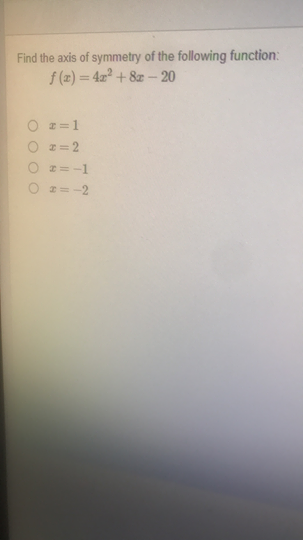 Find the axis of symmetry of the following function:
f (z) = 4x² + 8z - 20
%3D
2=1
I= 2
I=-1
I= -2
